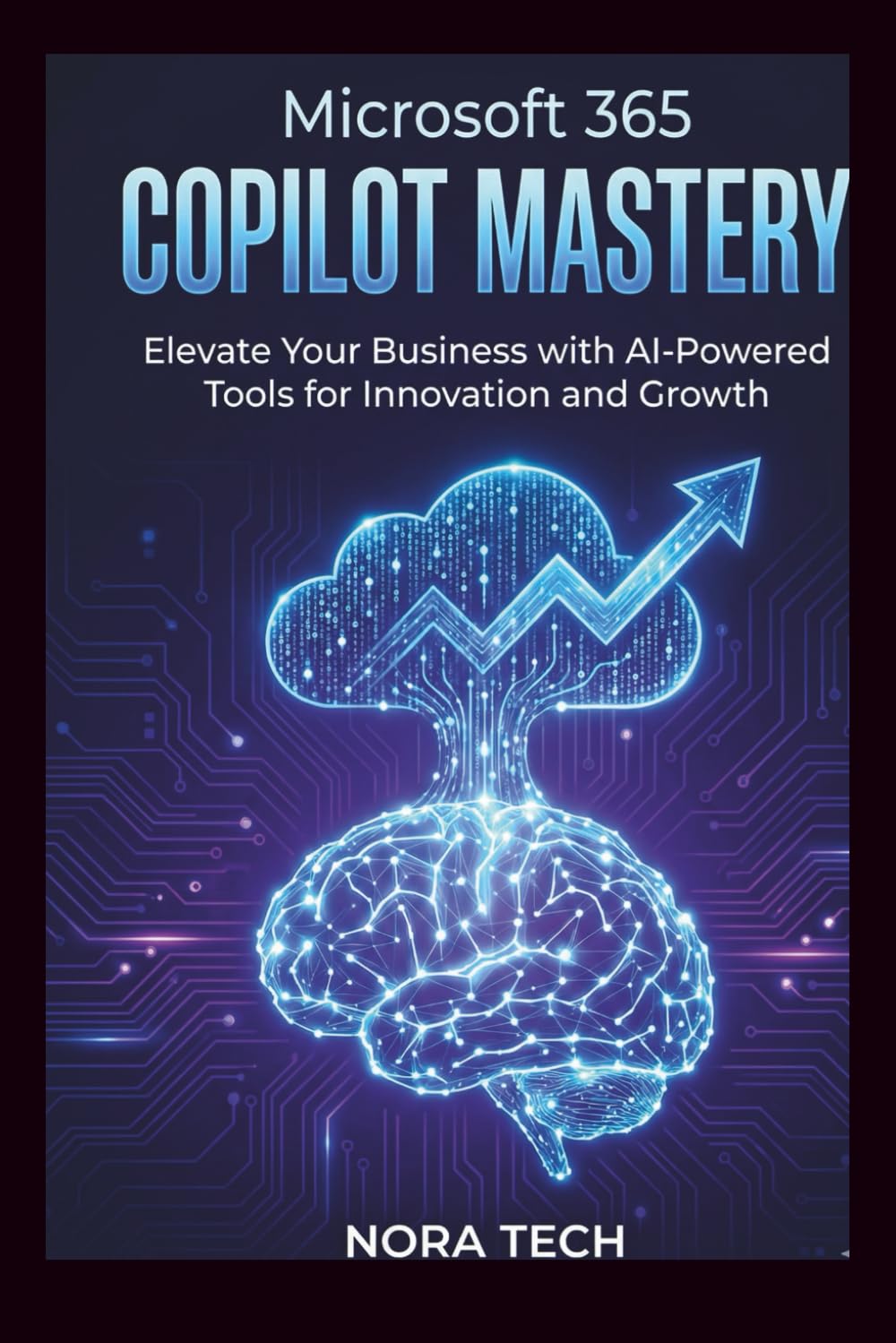 Microsoft 365 Copilot Mastery: Elevate Your Business with AI-Powered Tools for Innovation and Growth