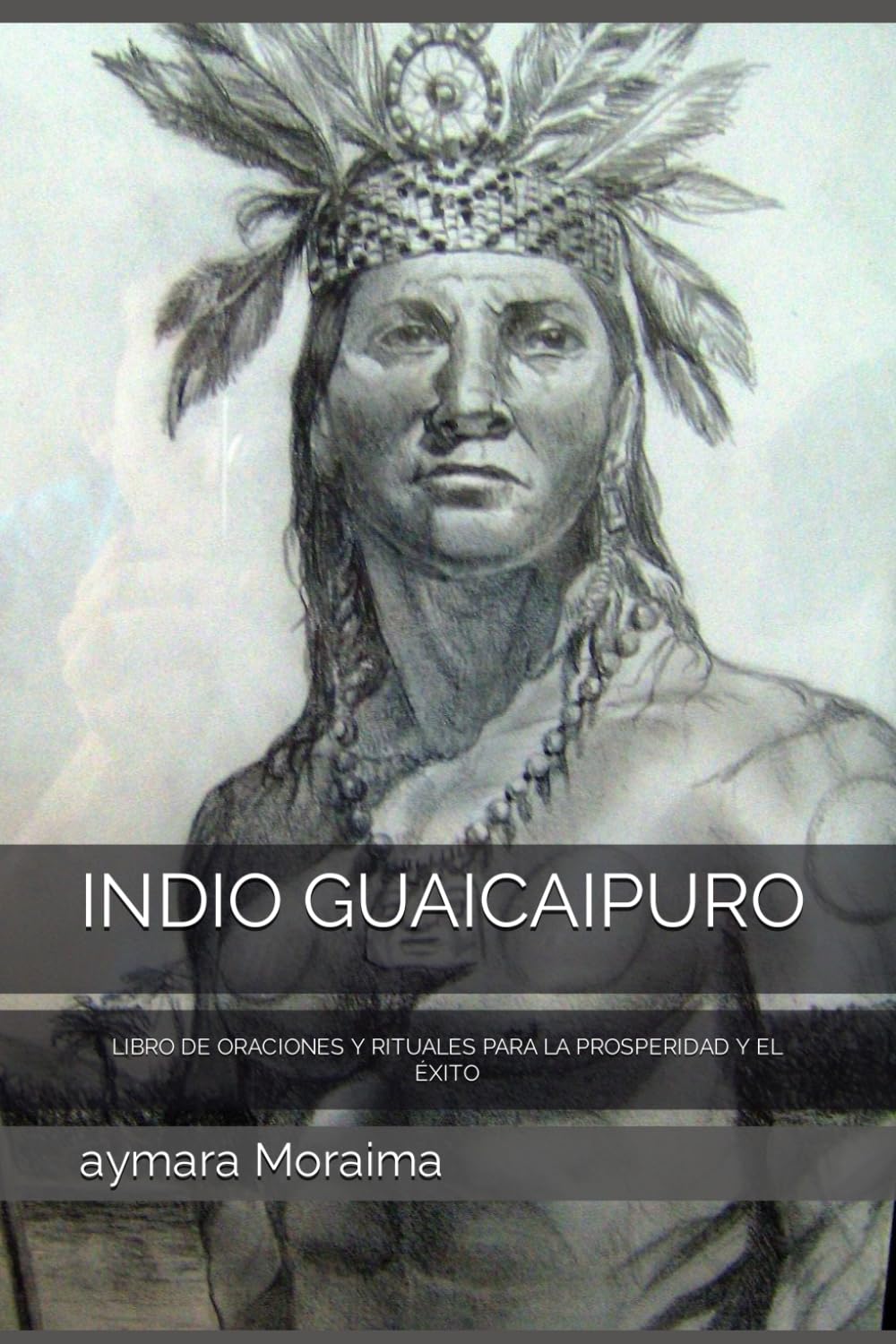 INDIO GUAICAIPURO: LIBRO DE ORACIONES Y RITUALES PARA LA PROSPERIDAD Y EL ÉXITO