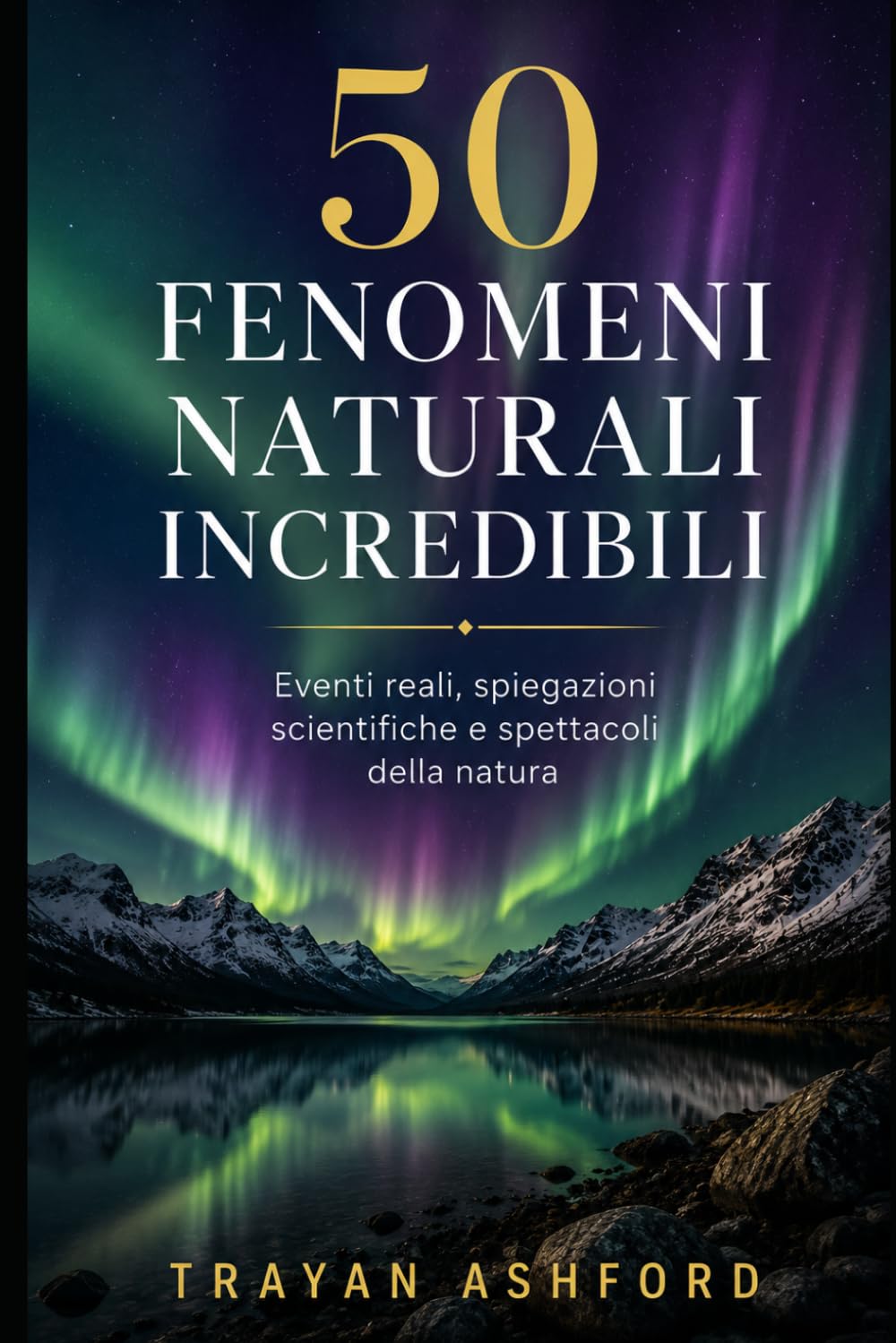 50 FENOMENI NATURALI INCREDIBILI: Eventi reali, spiegazioni scientifiche e spettacoli della natura: 2 (Meraviglie della scienza)