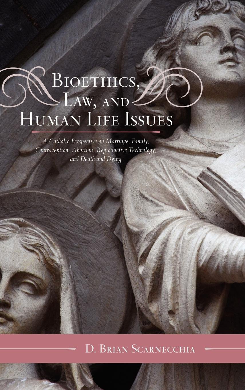 Bioethics, Law, and Human Life Issues: A Catholic Perspective on Marriage, Family, Contraception, Abortion, Reproductive Technology, and Death and Dying (Catholic Social Thought Book 2)