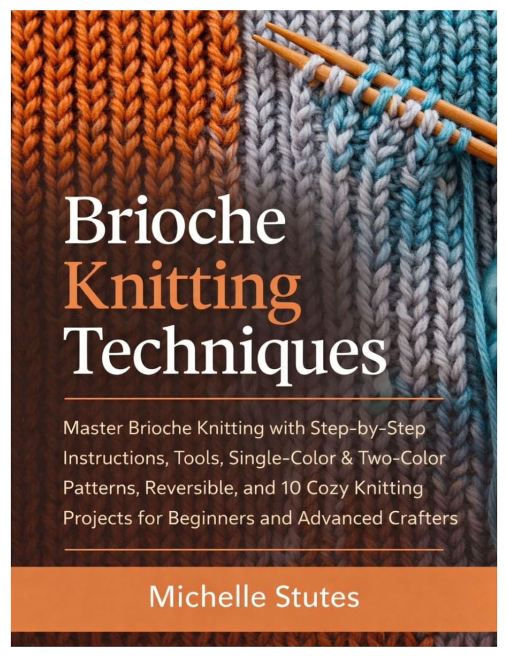 Brioche Knitting Techniques: Master Brioche Knitting with Step-by-Step Instructions, Tool, Single-Color & Two-Color Patterns, Reversible and 10 Cozy Knitting Projects for Beginners and Advanced Craft