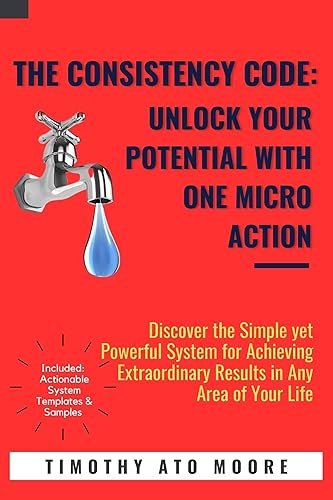 The Consistency Code: Unlock Your Potential with One Micro Action: Discover the Simple yet Powerful System for Achieving Extraordinary Results in Any Area of Your Life