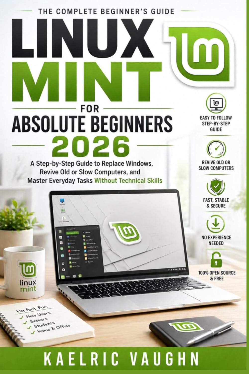 Linux Mint for Absolute Beginners 2026: A Step-by-Step Guide to Replace Windows, Revive Old or Slow Computers, and Master Everyday Tasks Without Technical Skills