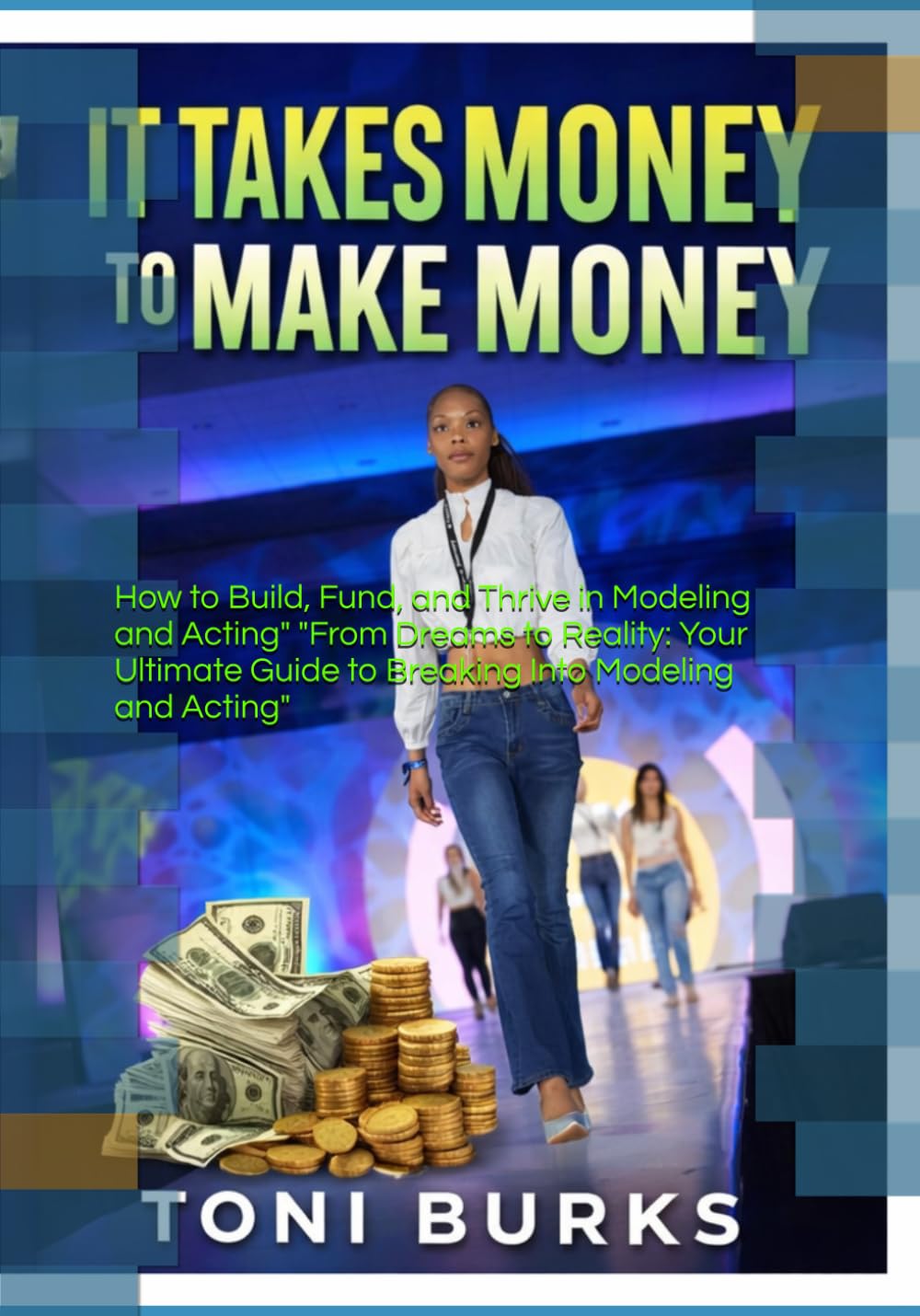 It Takes Money To Make Money: "How to Build, Fund, and Thrive in Modeling and Acting" "From Dreams to Reality: Your Ultimate Guide to Breaking Into Modeling and Acting"