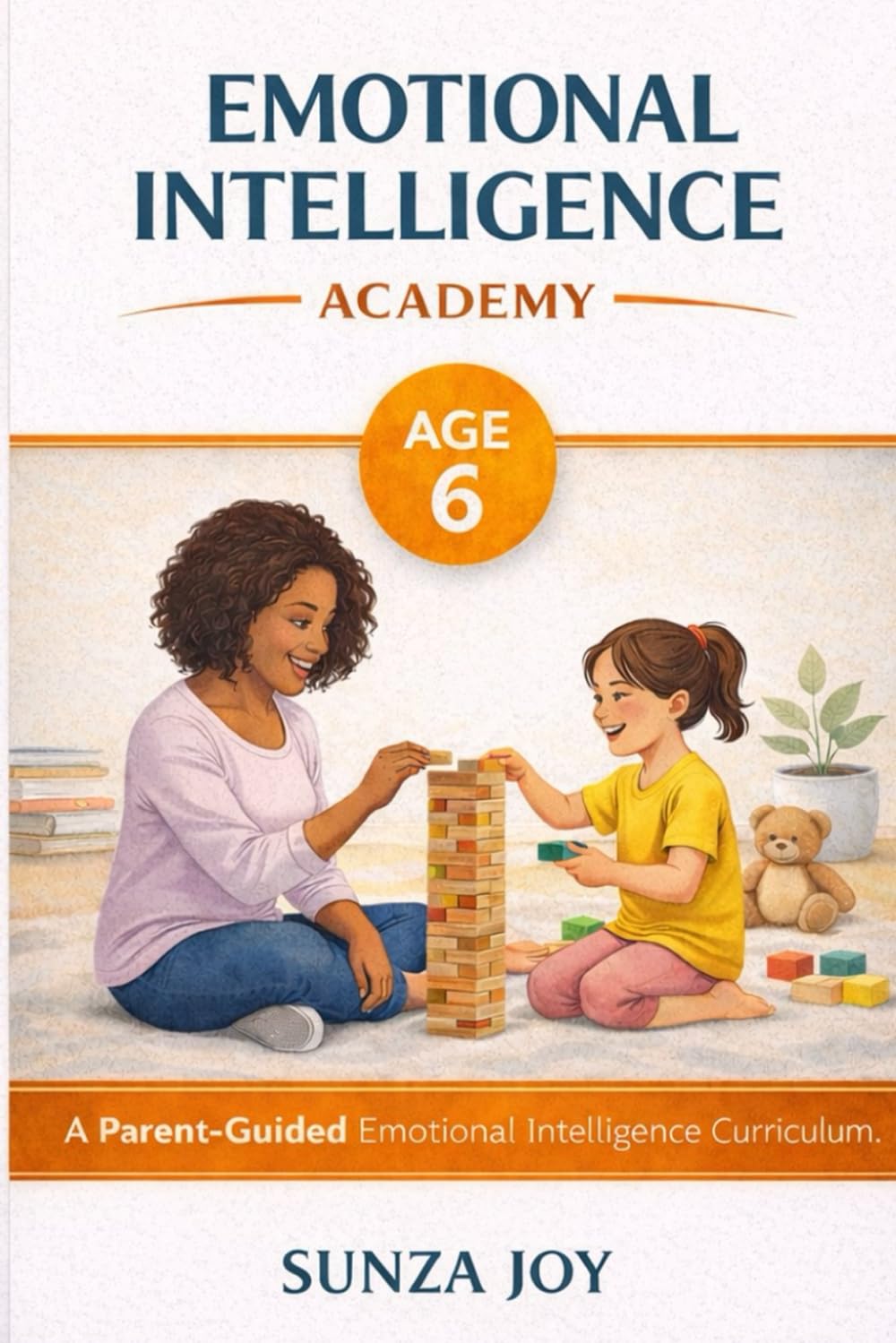 Emotional Intelligence Academy: Age 6: A Parent-Guided Emotional Intelligence Curriculum