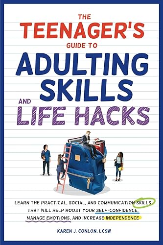 The Teenager's Guide to Adulting Skills and Life Hacks: Learn the Practical, Social, and Communication Skills That Will Help Boost Your Self-Confidence, Manage Emotions, and Increase Independence