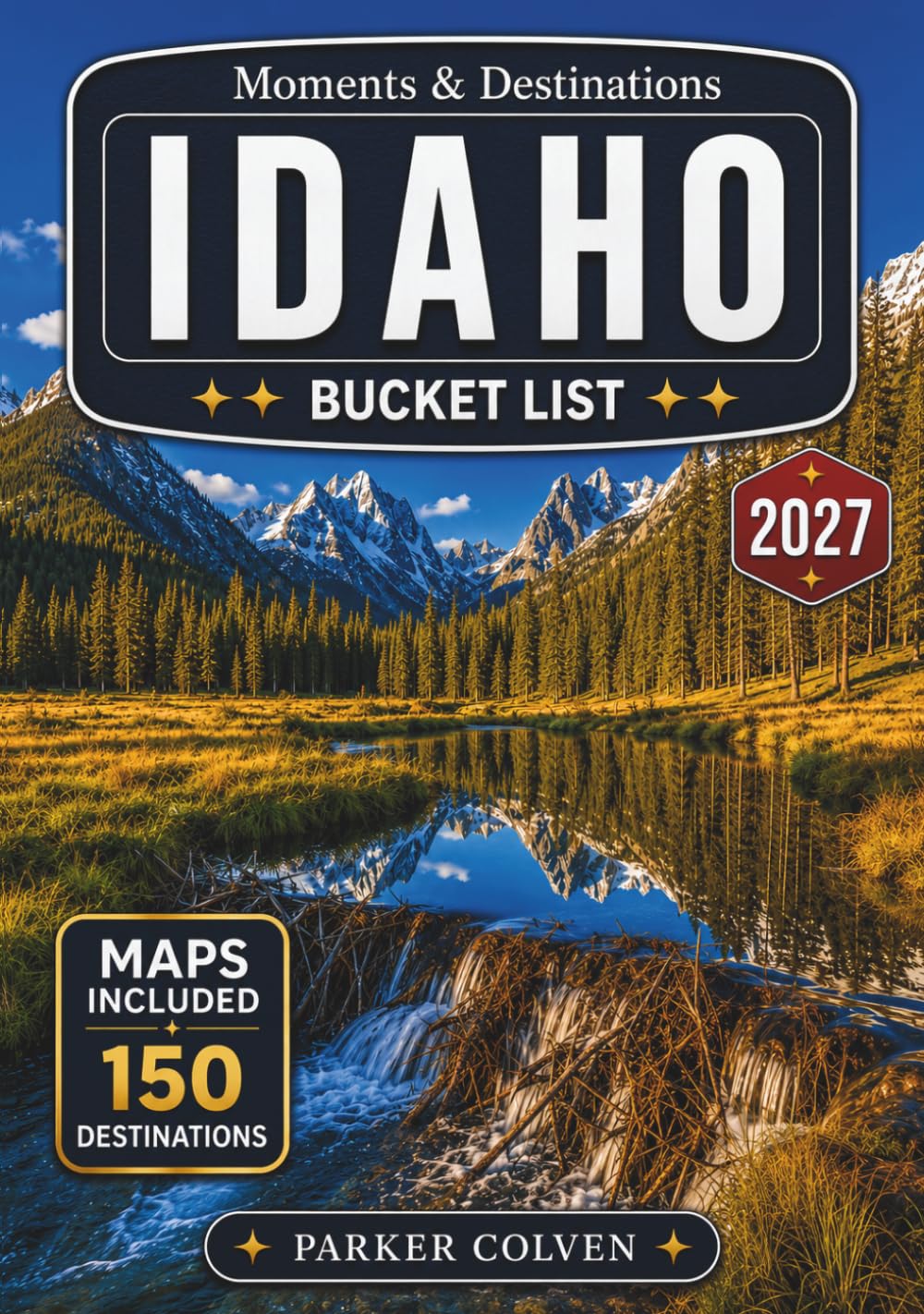 Idaho Bucket List: Explore 150 Sawtooth Mountain Trails, Snake River Canyon Views, Scenic Hot Springs Routes, Alpine Lakes, Historic Mining Towns, and Outdoor Adventures Across the Gem State
