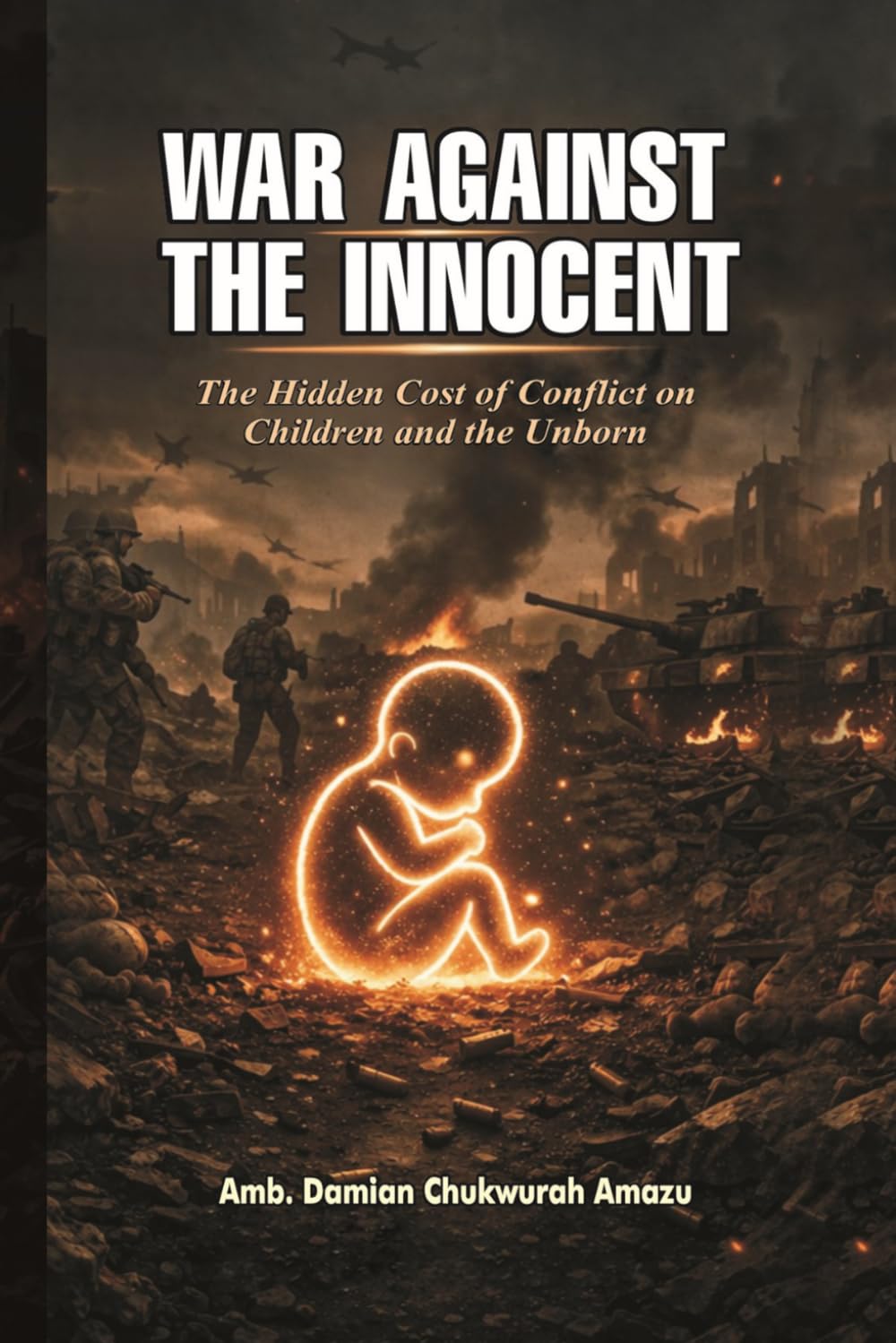WAR AGAINST THE INNOCENT: The Hidden Cost of Conflict on Children and the Unborn.