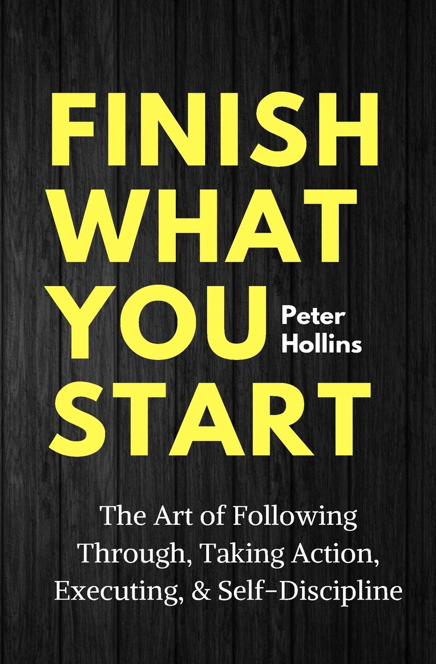 Finish What You Start: The Art of Following Through, Taking Action, Executing, & Self-Discipline Paperback – 3 December 2019