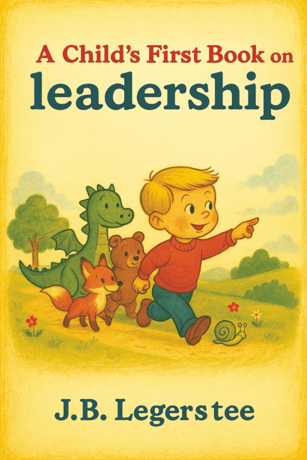 A Child's First Book on Leadership: Inspiring Young Minds to Lead with Kindness, Courage, and Teamwork