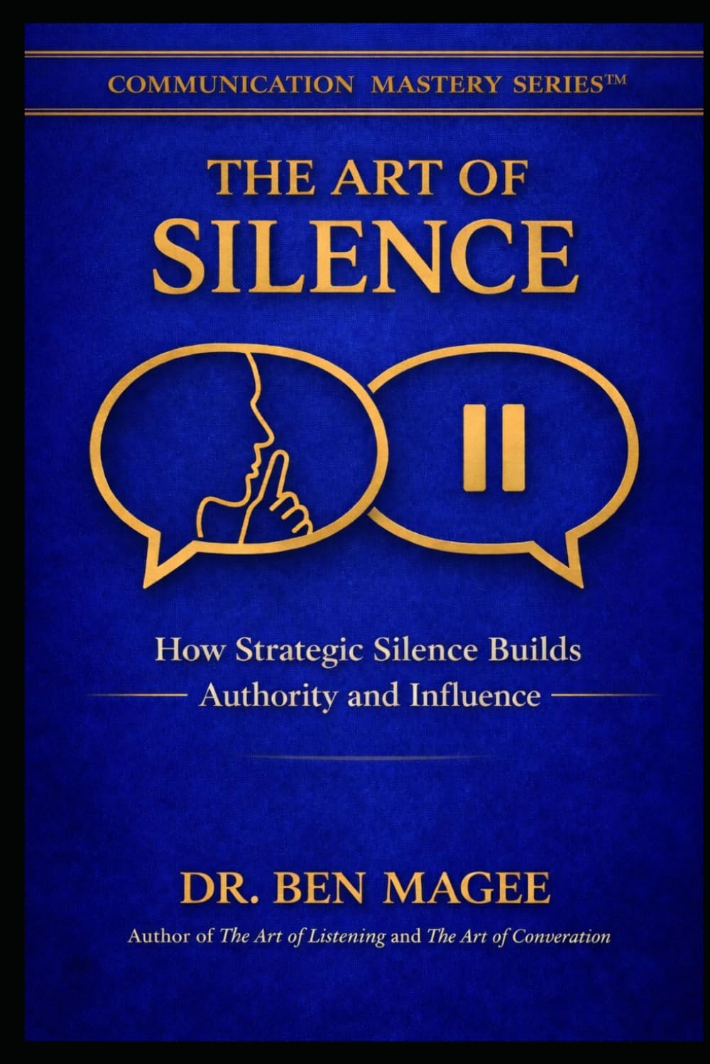The Art of Silence: How Strategic Silence Builds Authority and Influence (Communication Mastery Series)