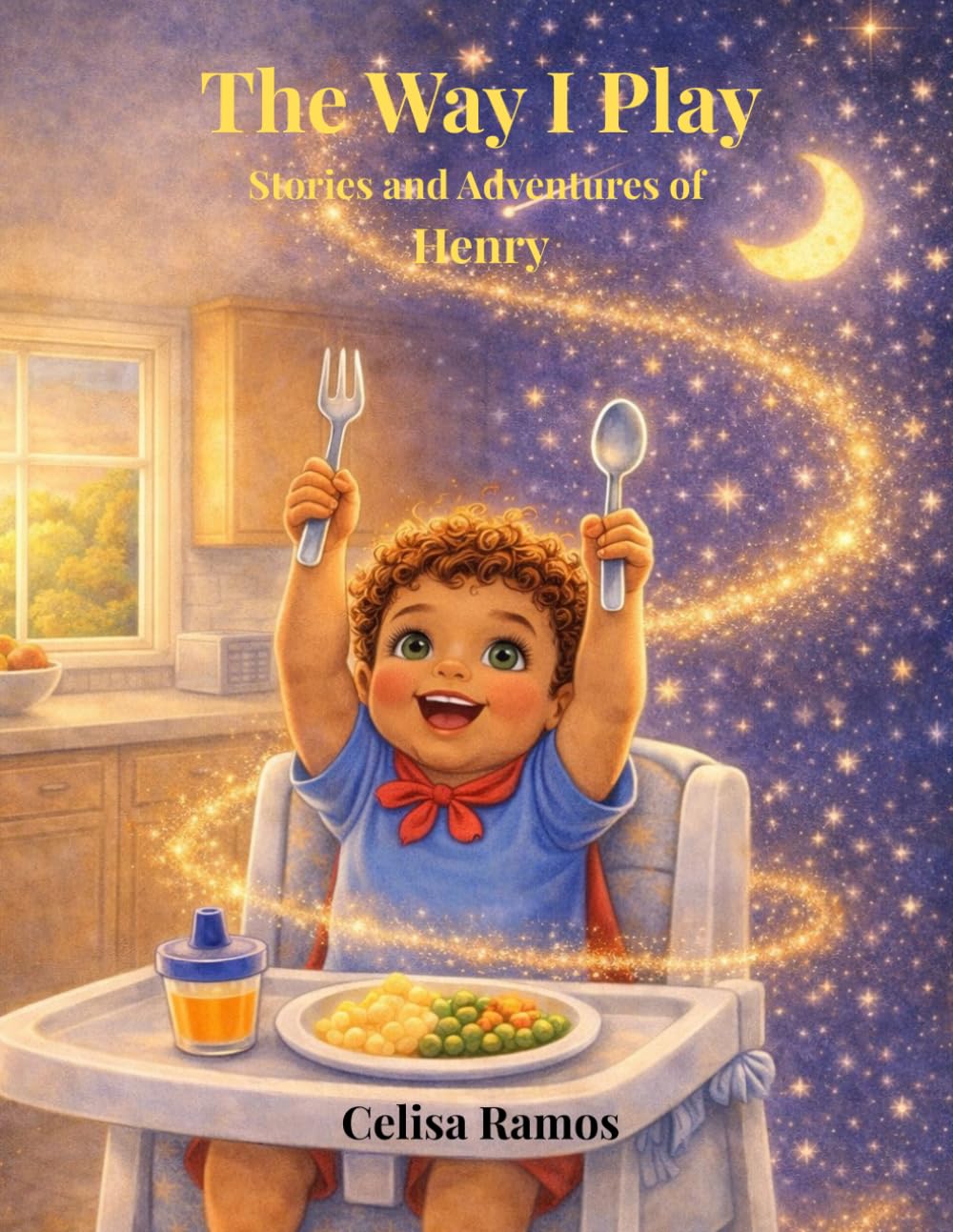 The Way I Play, Stories and Adventures of Henry: From High Chair to the Moon, A Magical Adventure Powered by Imagination