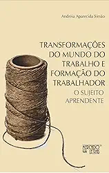 Transformações do Mundo do Trabalho e Formação do Trabalhador: o Sujeito Aprendente