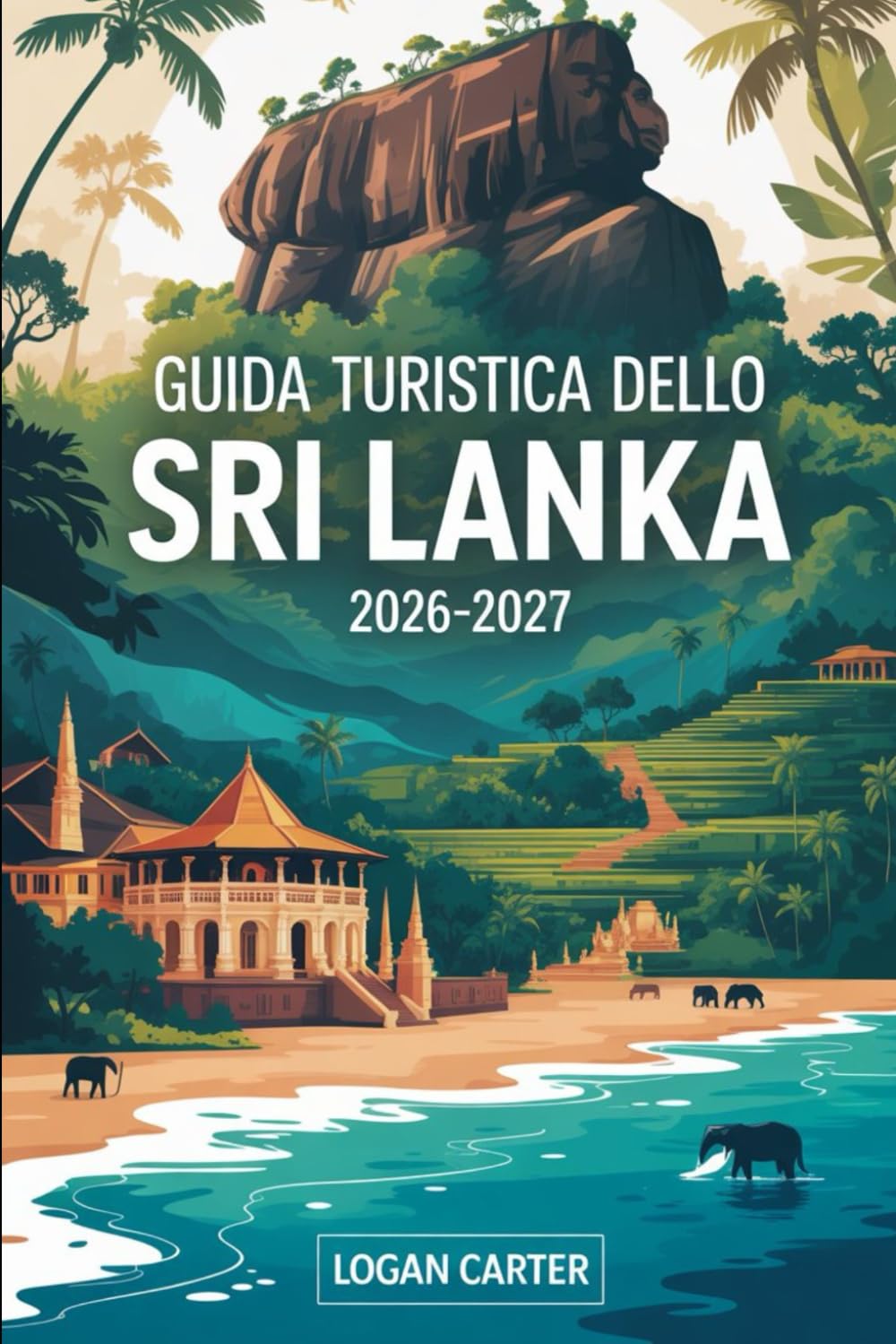 Guida turistica dello Sri Lanka 2026-2027: Scopri il meglio della perla dell'Oceano Indiano: esplora Colombo, Kandy e Galle Fort, sali sull'iconica ... sulle spiagge di Mirissa e scopri...