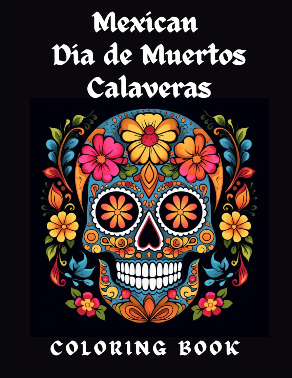 Mexican Día de Muertos Calaveras Coloring Book: 30 Original Sugar Skull Designs for Adults and Teens — Stress Relief & Mindful Coloring