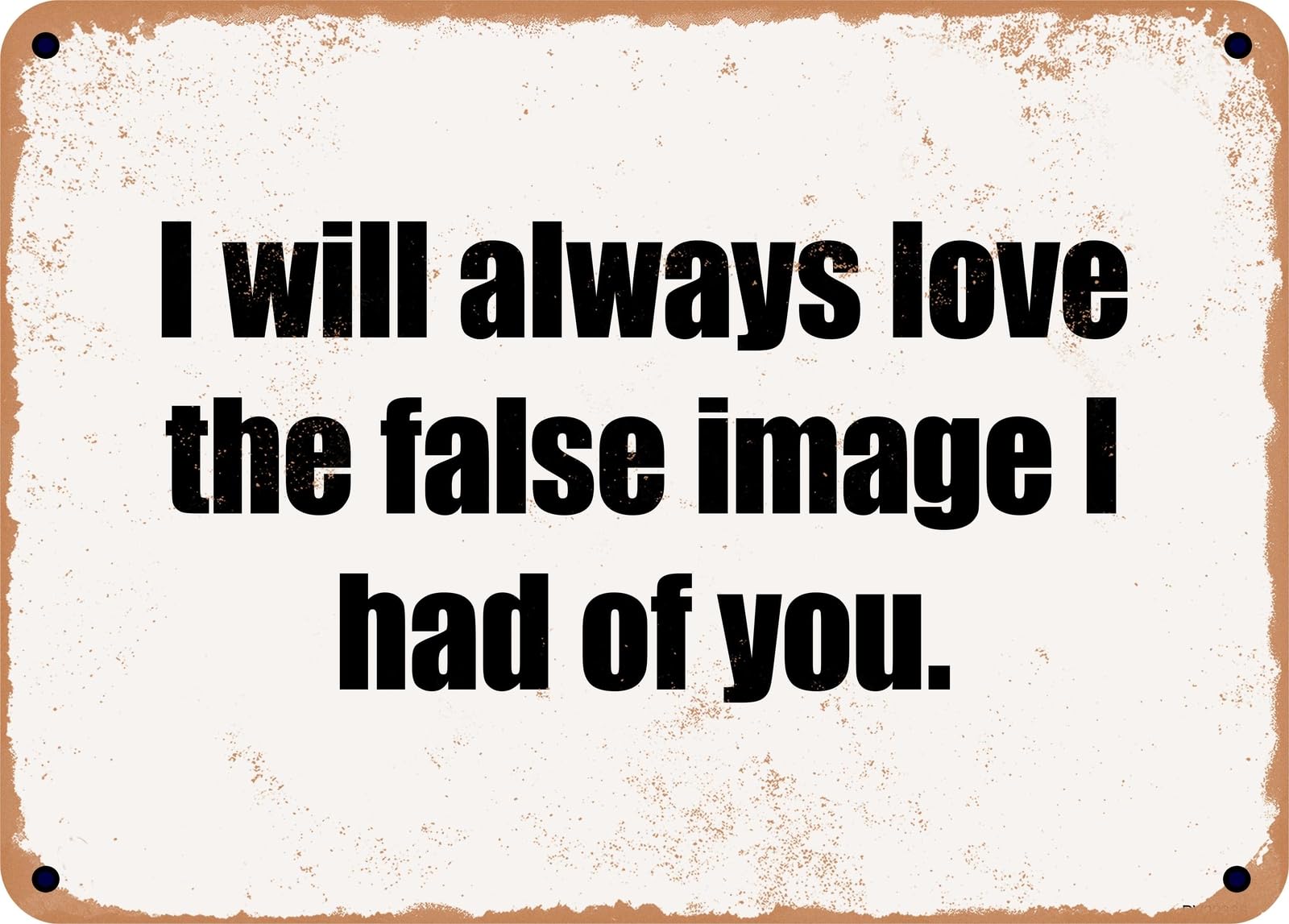 Miaomansenstore Metal Sign - I Will Always Love The False Image I Had Of You Home Decor