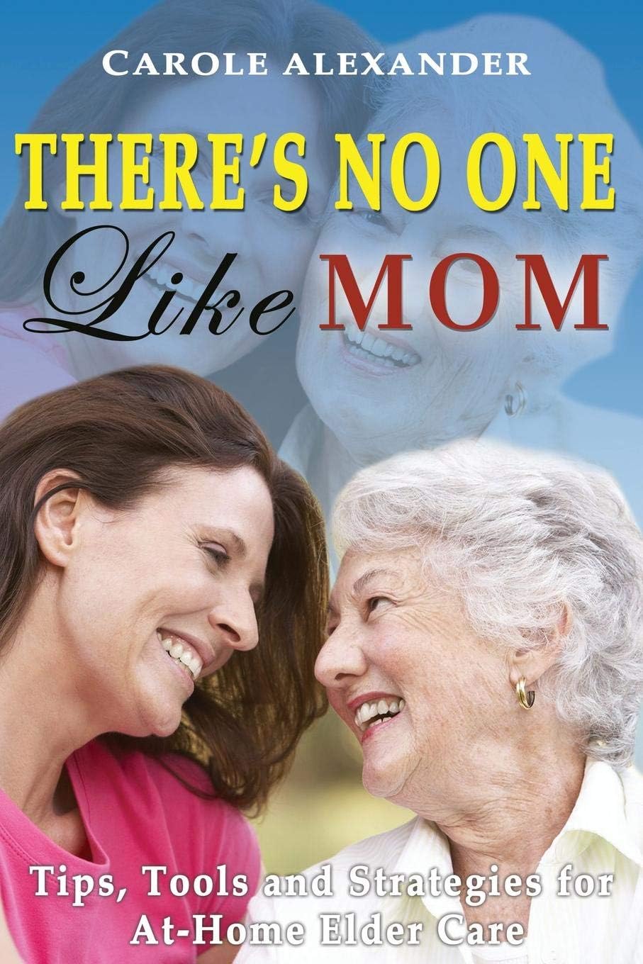 There's No One Like Mom: Tips, Tools and Strategies for Elder Care