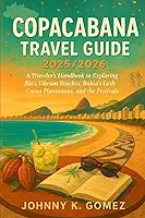 Copacabana Travel Guide 2025/2026: A Traveler’s Handbook to Exploring Rio’s Vibrant Beaches, Bahia’s Lush Cocoa Plantations, and the Festivals