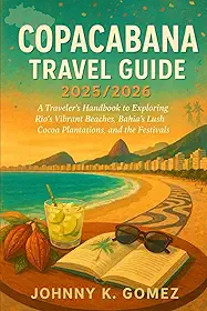 Copacabana Travel Guide 2025/2026: A Traveler’s Handbook to Exploring Rio’s Vibrant Beaches, Bahia’s Lush Cocoa Plantations, and the Festivals