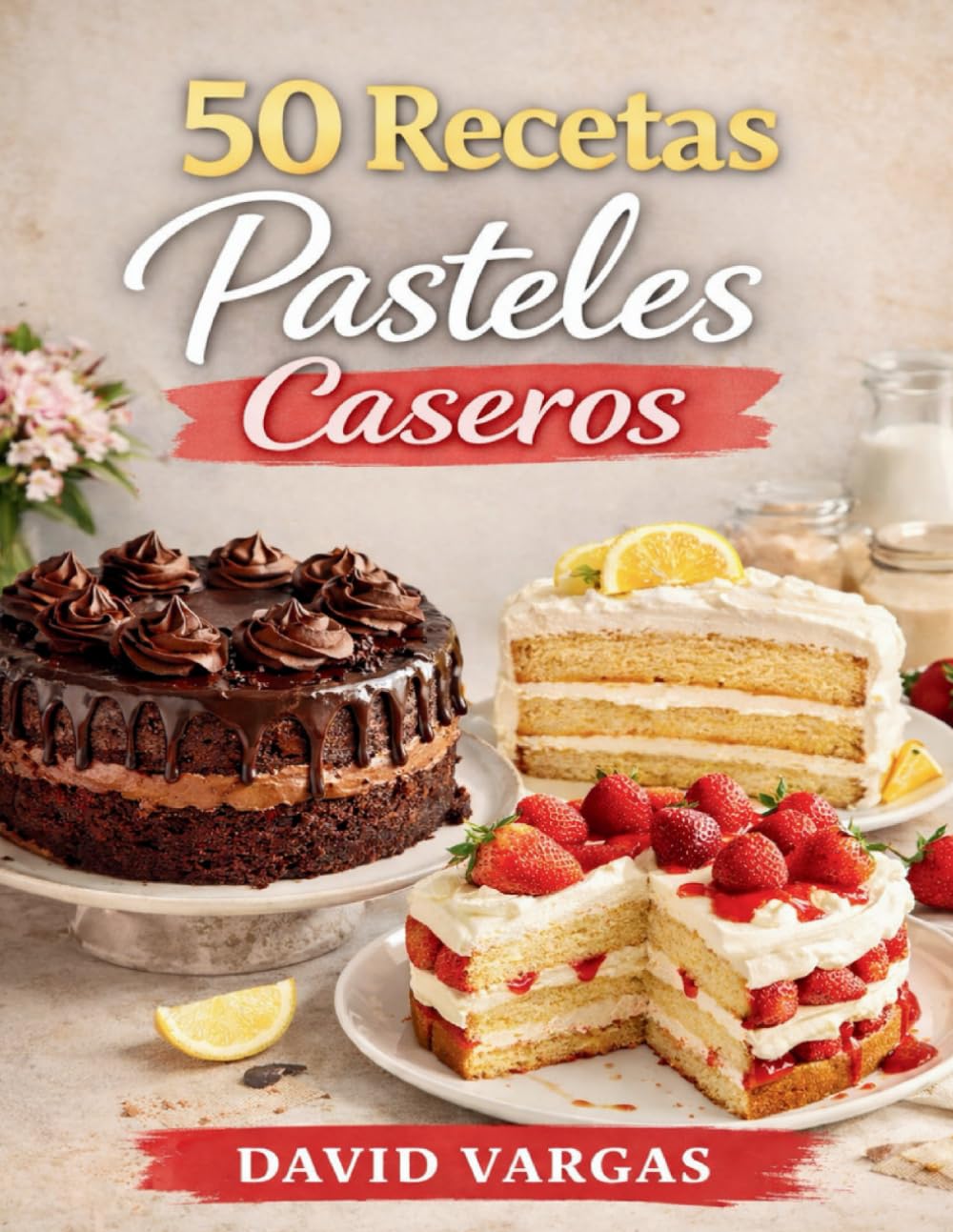 50 Recetas de Pasteles Caseros: Fáciles y deliciosos para disfrutar en casa