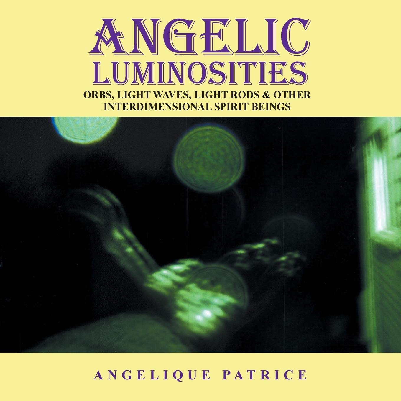 Angelic Luminosities: Orbs, Light Waves, Light Rods & Other Interdimensional Spirit Beings
