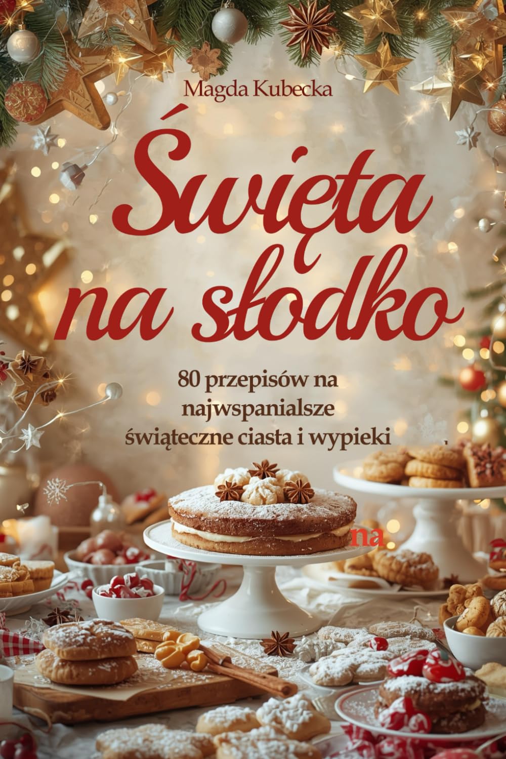 Święta na słodko: 80 przepisów na najwspanialsze świąteczne ciasta i wypieki