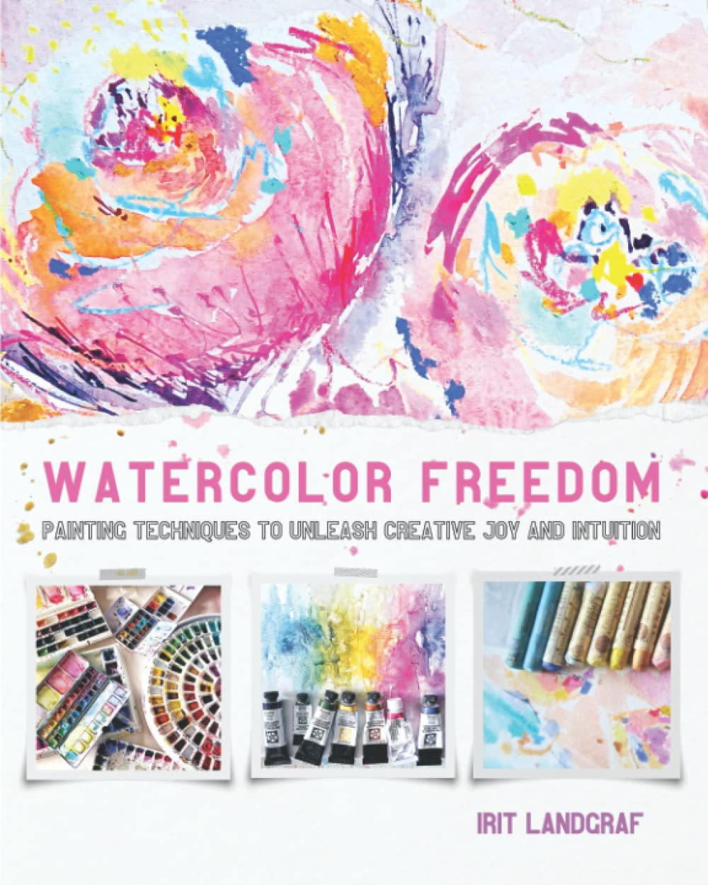 Watercolor Freedom: Painting Techniques to Unleash Creative Joy and Intuition