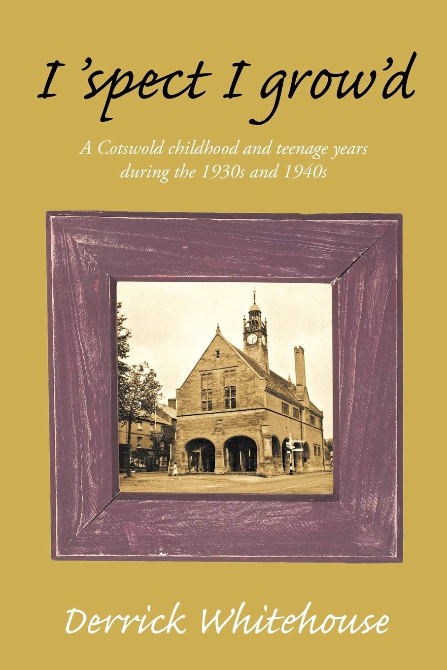 I 'Spect I Grow'd: A Cotswold Childhood And Teenage Years During The 1930s And 1940s