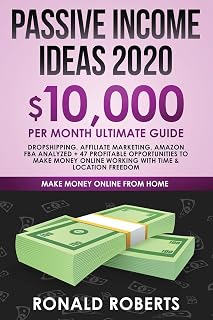 Passive Income Ideas 2020: 10,000/ month Ultimate Guide - Dropshipping, Affiliate Marketing, Amazon FBA Analyzed + 47 Profitable Opportunities to Make Money Online Working with Time & Location Freedom
