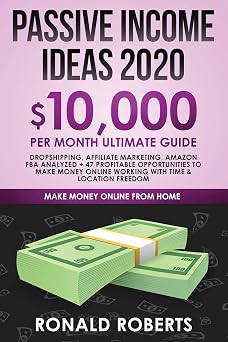 Passive Income Ideas 2020 10,000/ month Ultimate Guide - Dropshipping, Affiliate Marketing, Amazon FBA Analyzed + 47 Profitable Opportunities to Make Money Online Working with Time & Location Freedom