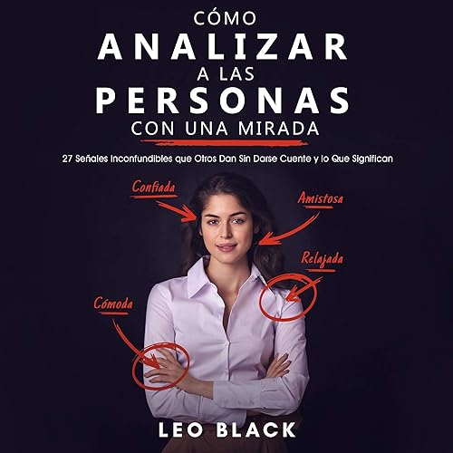 Cómo Analizar a las Personas con una Mirada [How to Analyze People with a Look]: 27 Señales Inconfundibles que Otros Dan Sin Darse Cuente y lo Que Significan
