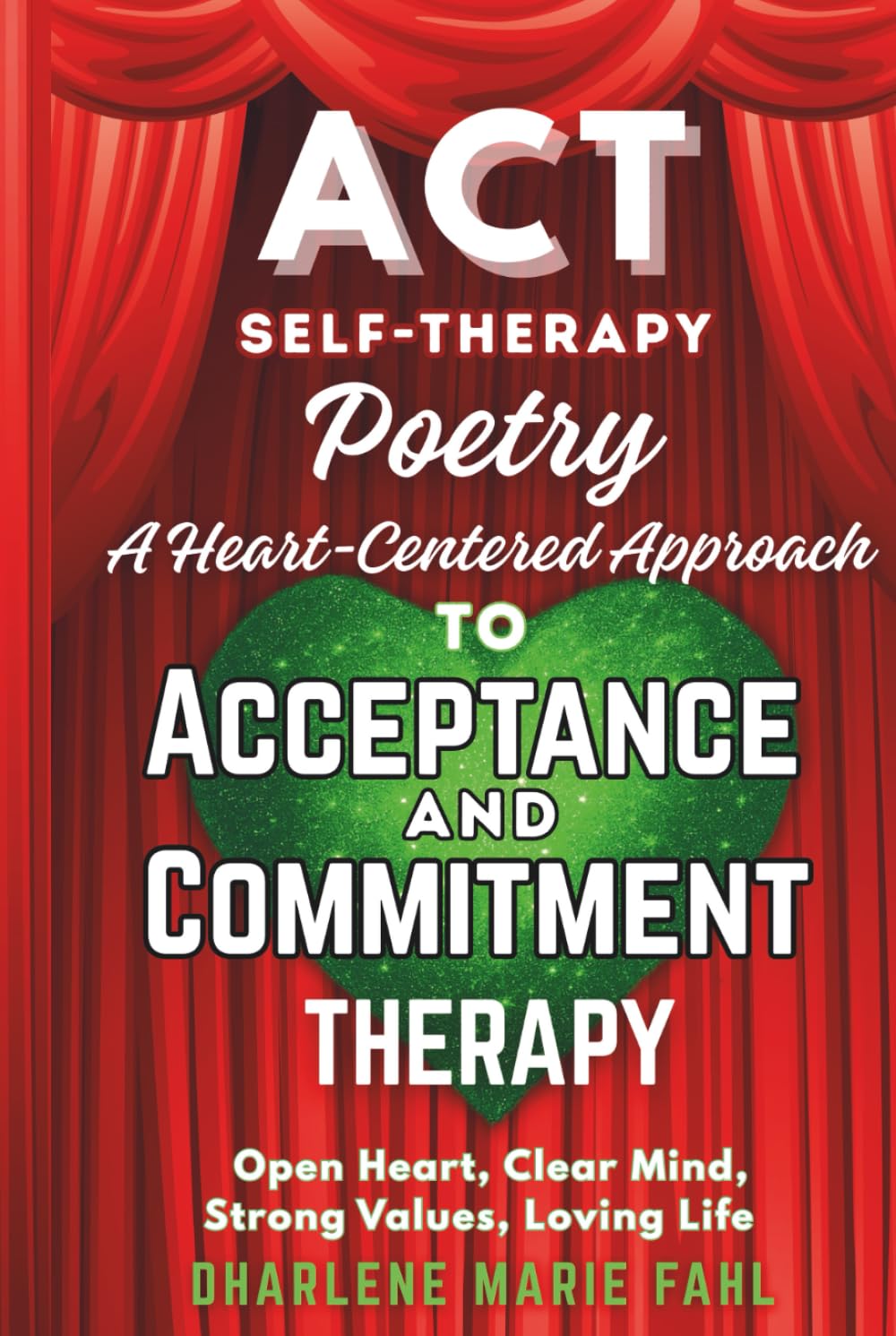 ACT: SELF-THERAPY POETRY: A HEART-CENTERED APPROACH TO ACCEPTANCE AND COMMITMENT THERAPY: Open Heart, Clear Mind, Strong Values, Loving Life ... FOR THIRD-WAVE COGNITIVE BEHAVIOR THERAPIES)