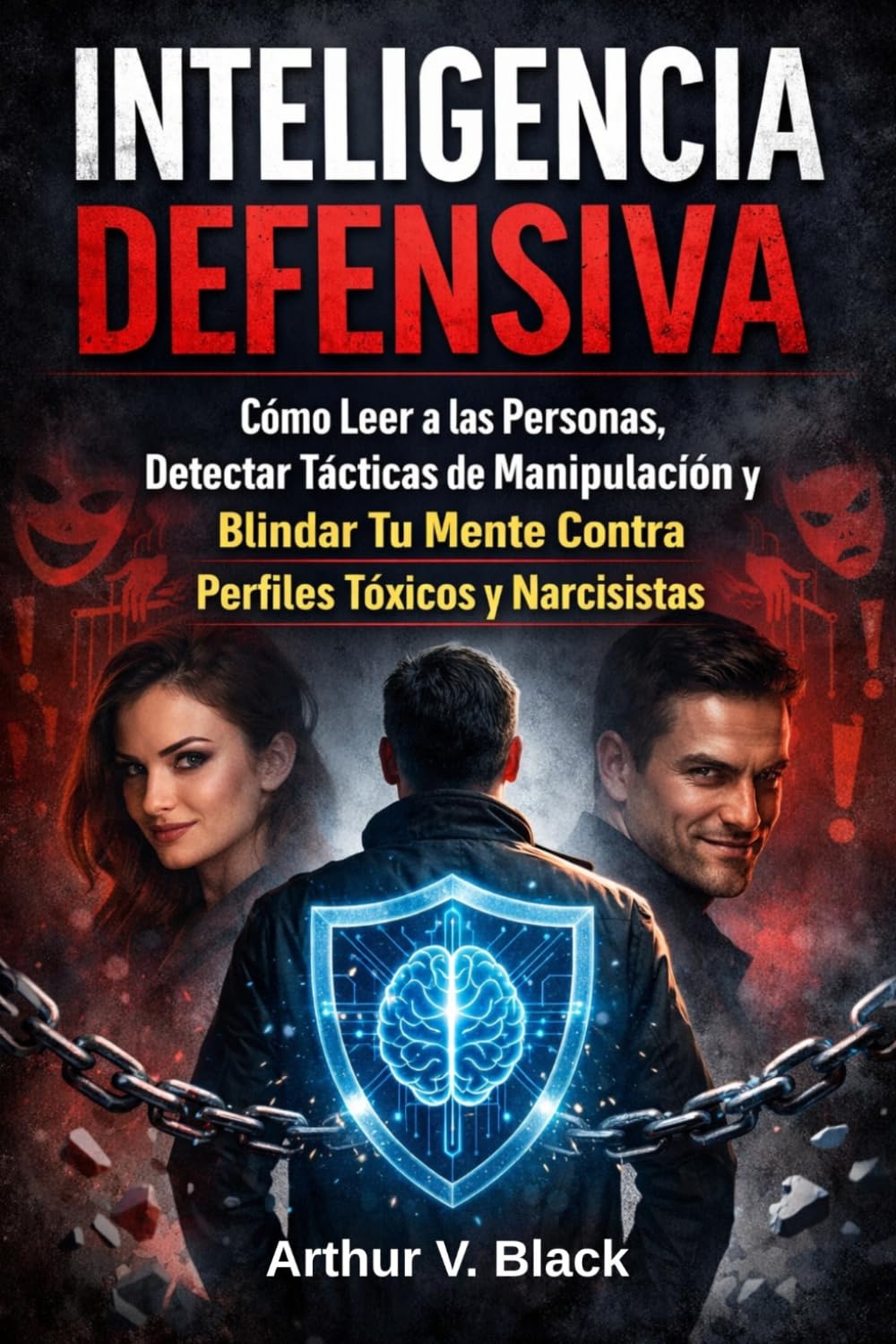 Inteligencia Defensiva: Cómo Leer a las Personas, Detectar Tácticas de Manipulación y Blindar Tu Mente Contra Perfiles Tóxicos y Narcisistas.