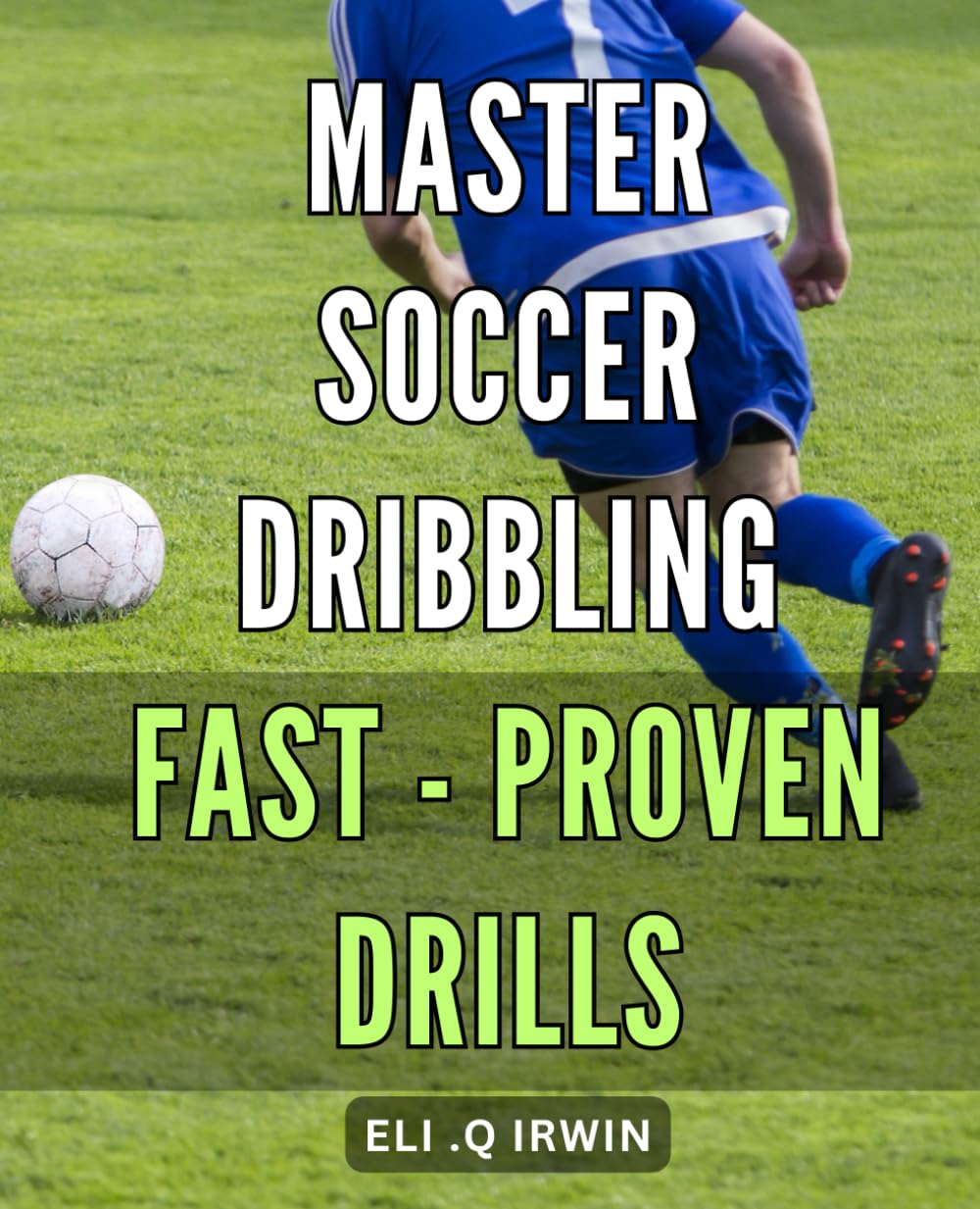 Master Soccer Dribbling Fast - Proven Drills: Expert Training Techniques to Master Soccer Dribbling Fast and Outmaneuver Opponents Every Time