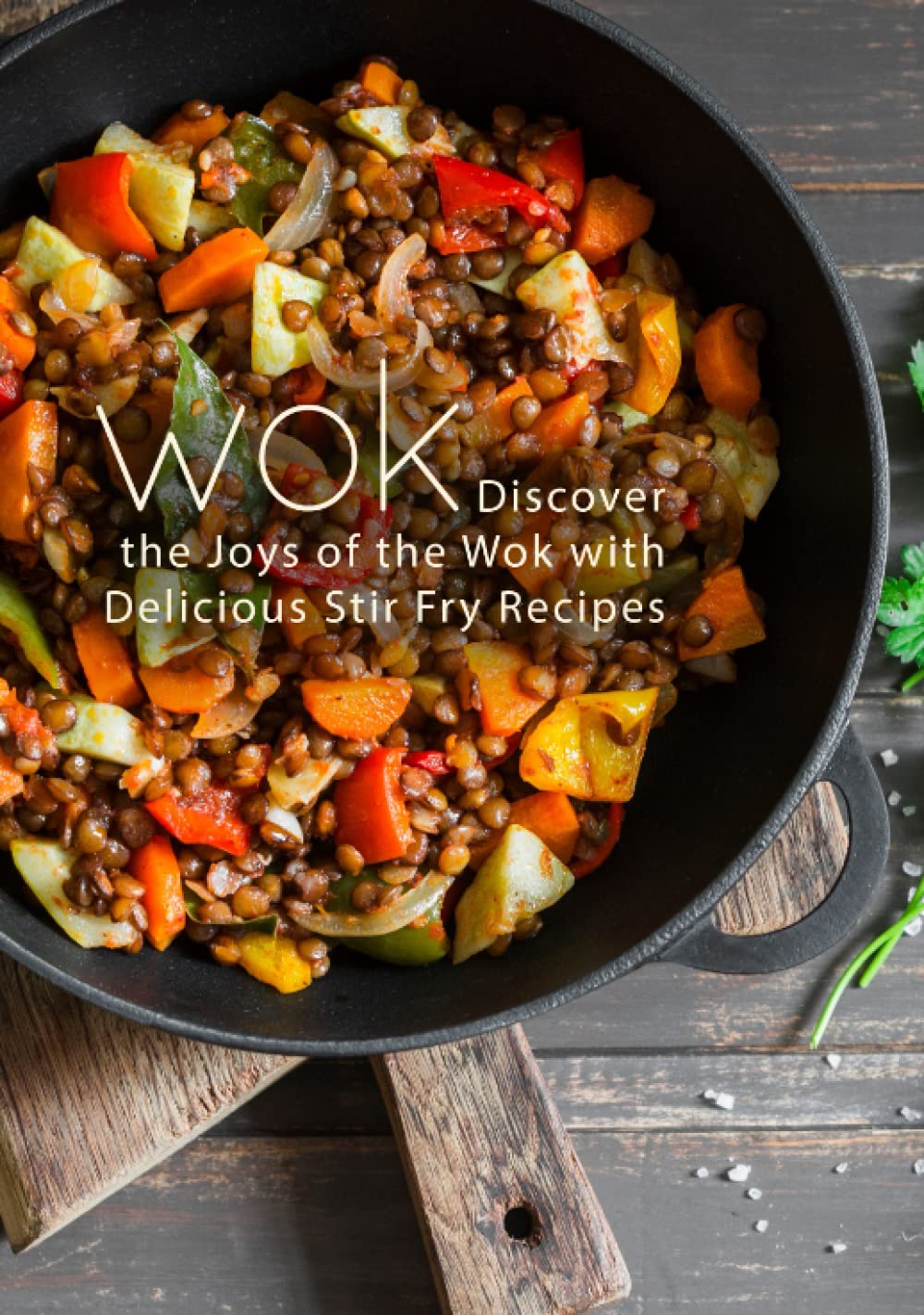 Wok: Discover the Joys of the Wok with Delicious Stir Fry Recipes