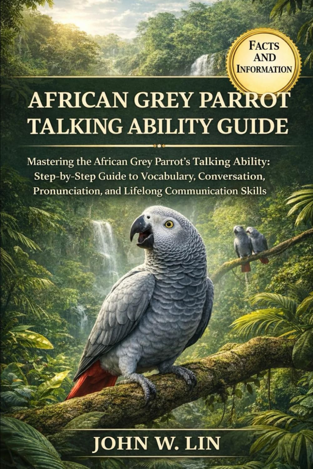 AFRICAN GREY PARROT TALKING ABILITY GUIDE: Mastering the African Grey Parrot’s Talking Ability: Step-by-Step Guide to Vocabulary, Conversation, Pronunciation, and Lifelong Communication Skills.