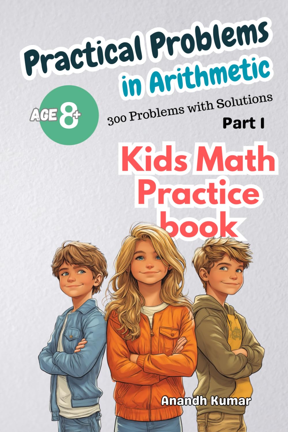Practical Problems in Arithmetic : 300 Problems with solutions: Math practice book for 8+ Year old Kids (Kids Books)