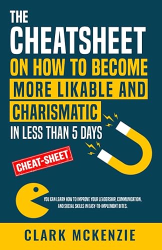 The Cheat Sheet on How to Become More Likable and Charismatic in Less Than 5 Days You Can Learn How to Improve Your Leadership, Communication, and
