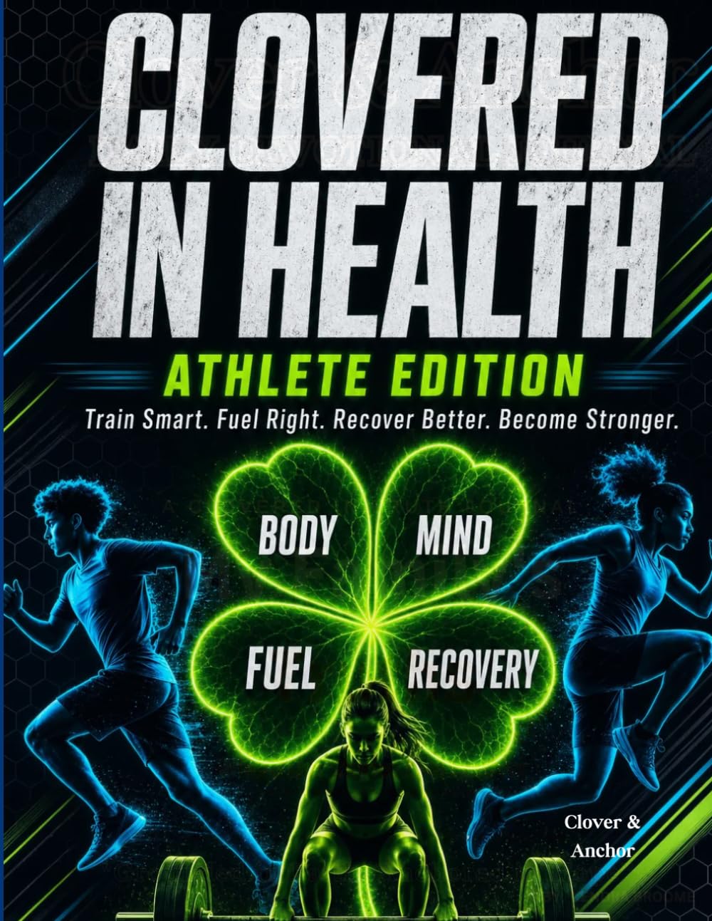 Clovered in Health: Athlete Edition: Train Hard. Fuel Right. Recover Better. Become Stronger