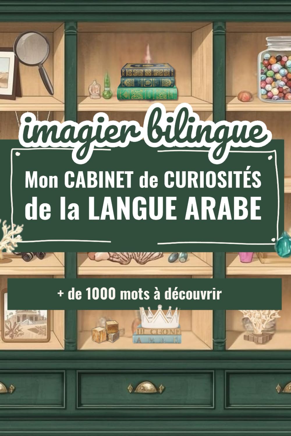 Imagier Bilingue - mon Cabinet de Curiosités de la Langue Arabe: + de 1000 mots tirés du quotidien de nos enfants musulmans, entièrement traduit en arabe et en français, avec harakat !