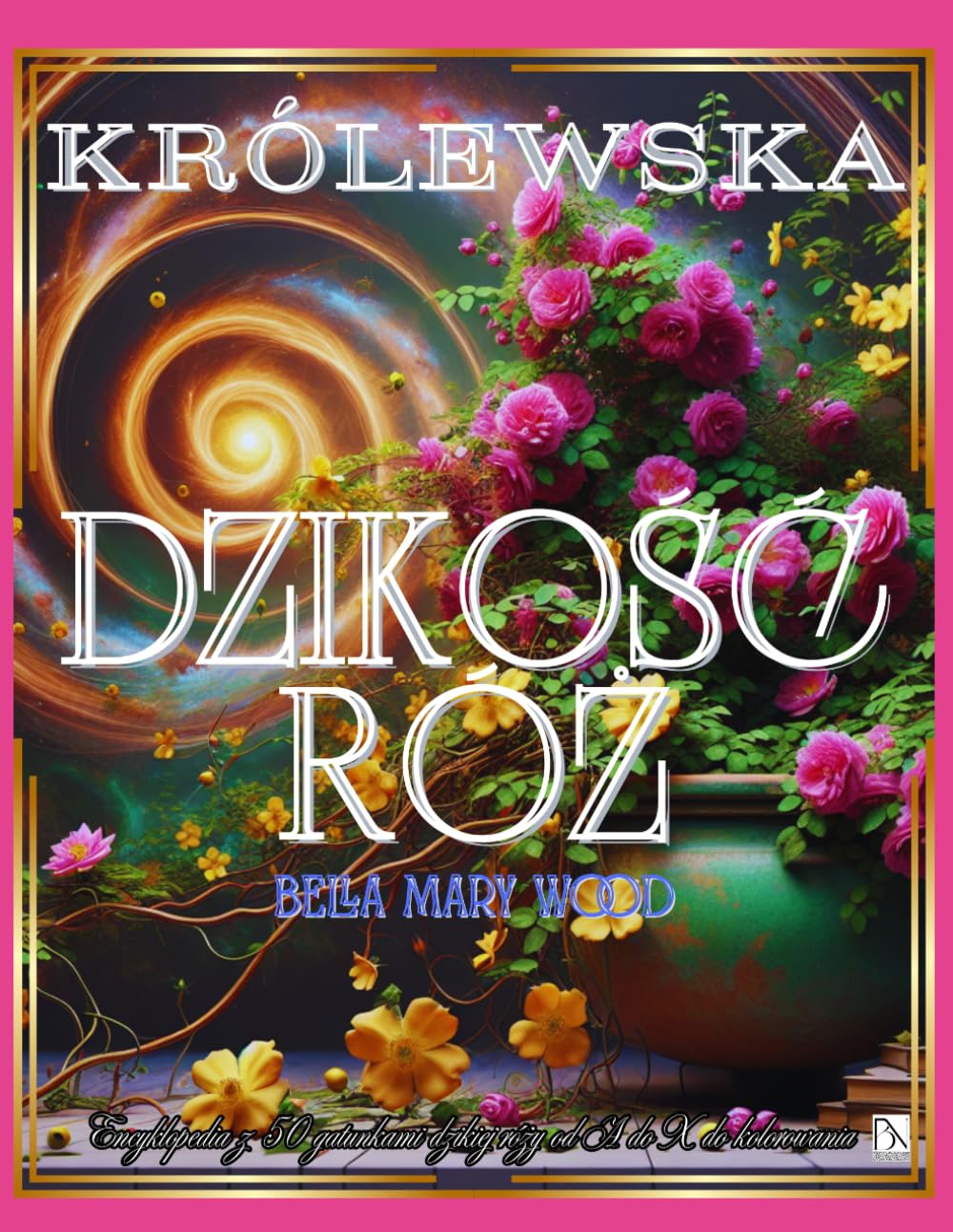 Królewska Dzikość Róż Encyklopedia z 50 gatunkami dzikiej róży od A do X do kolorowania: róże książki