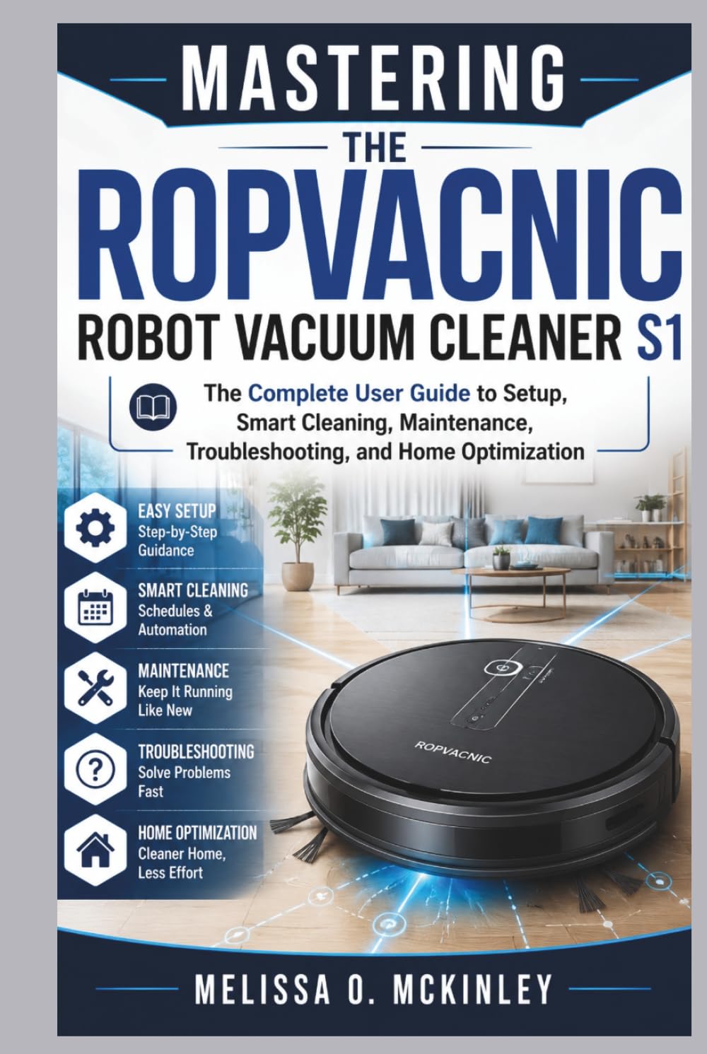 Mastering the ROPVACNIC Robot Vacuum Cleaner S1: “The Complete User Guide to Setup, Smart Cleaning, Maintenance, Troubleshooting, and Home Optimization”