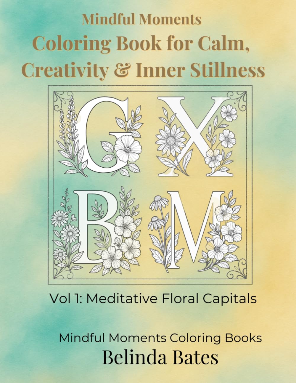 Mindful Moments Coloring Book for Calm, Creativity & Inner Stillness: Vol 1: Meditative Floral Capitals