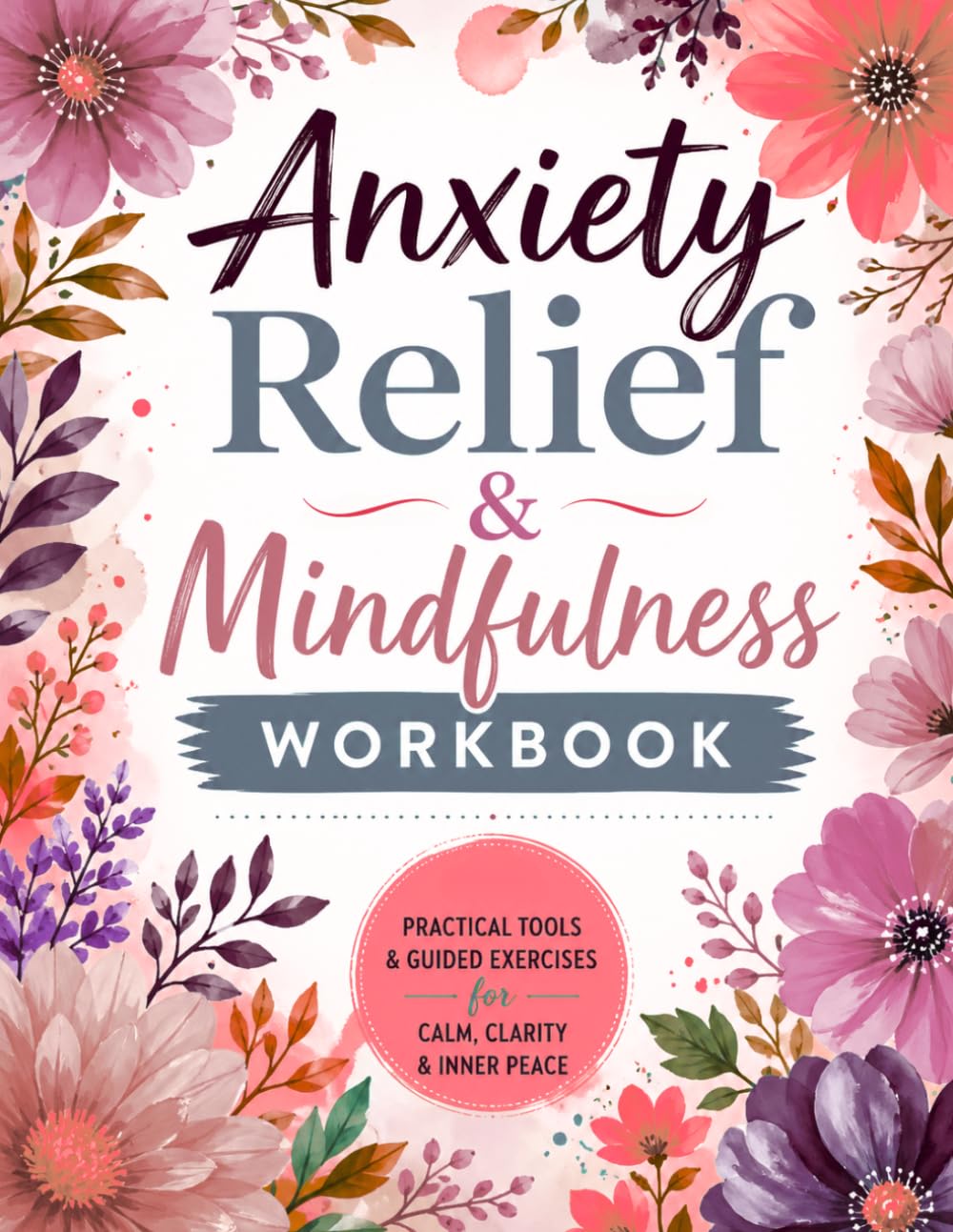 Anxiety Relief & Mindfulness Workbook: Practical CBT, Mindfulness & Grounding Exercises to Reduce Stress, Build Resilience & Track Progress