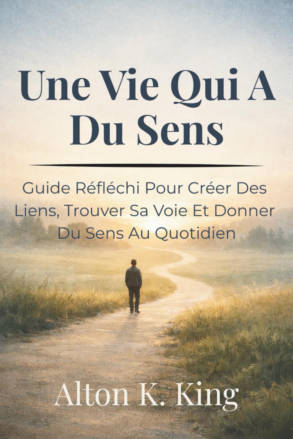 Une Vie Qui A Du Sens: Guide Réfléchi Pour Créer Des Liens, Trouver Sa Voie Et Donner Du Sens Au Quotidien