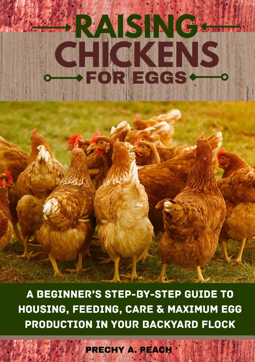Raising Chickens for Eggs: A Beginner’s Step-by-Step Guide to Housing, Feeding, Care & Maximum Egg Production in Your Backyard Flock