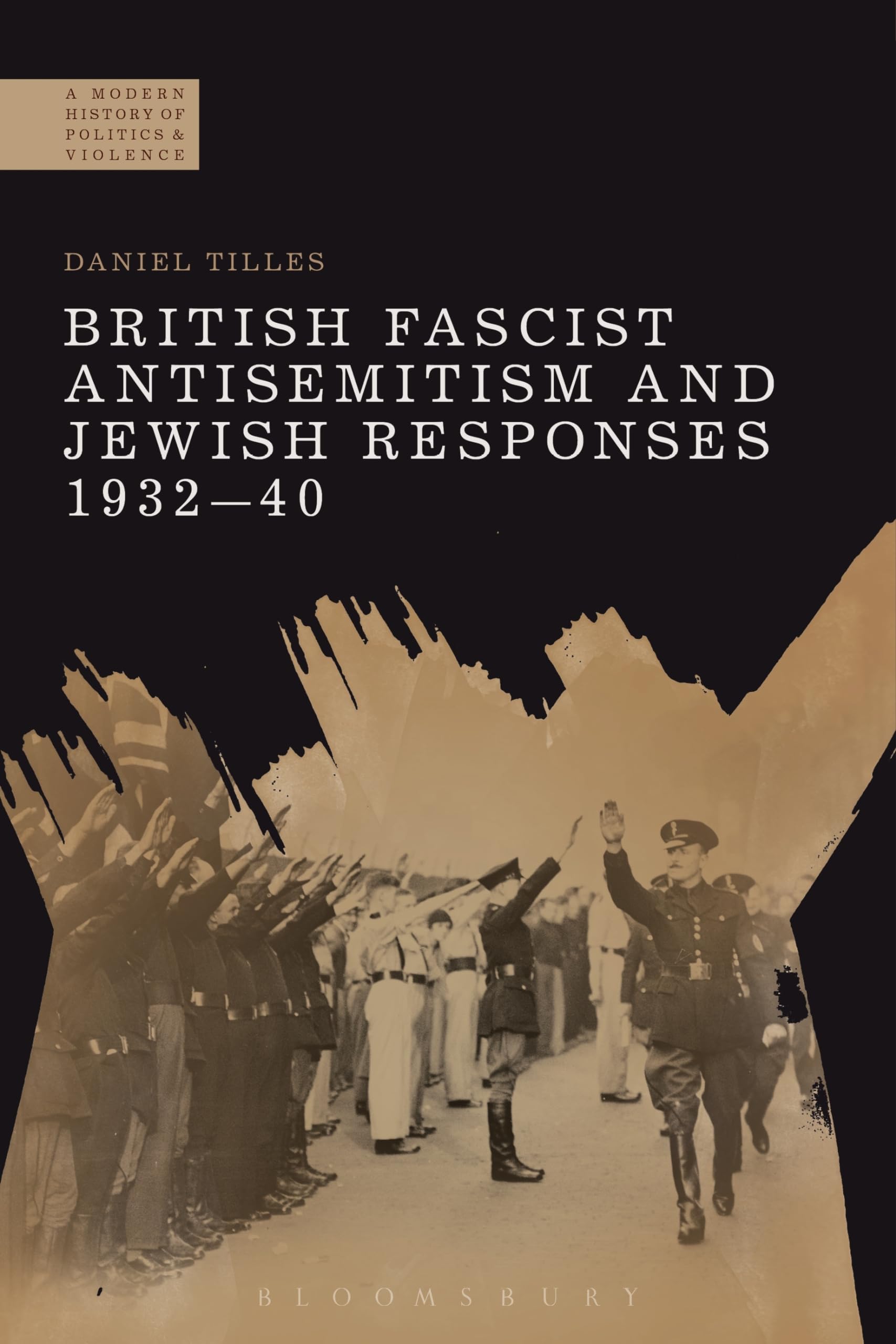 British Fascist Antisemitism and Jewish Responses, 1932-40 (A Modern History of Politics and Violence)