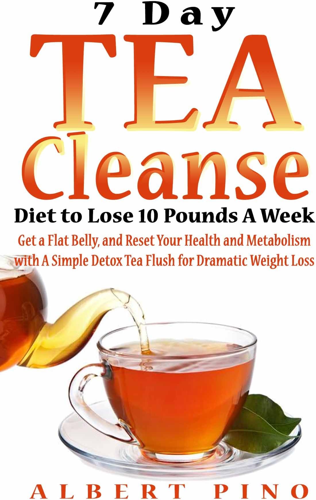 Tea Cleanse: 7 Day Tea Cleanse Diet: How to Choose Your Detox Teas, Lose 10 Pounds A Week, Boost Your Metabolism, Improve Health, and Flush Out Toxins (Tea Cleanse, Weight Loss, Detox, Flat Belly)