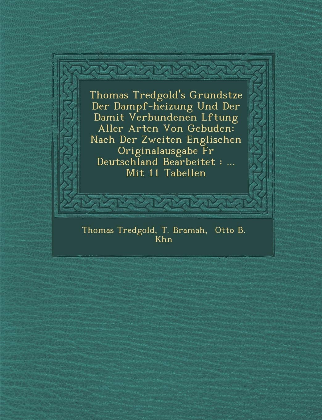 Thomas Tredgold's Grunds Tze Der Dampf-Heizung Und Der Damit Verbundenen L Ftung Aller Arten Von Geb Uden: Nach Der Zweiten Englischen Originalausgabe F R Deutschland Bearbeitet: ... Mit 11 Tabellen