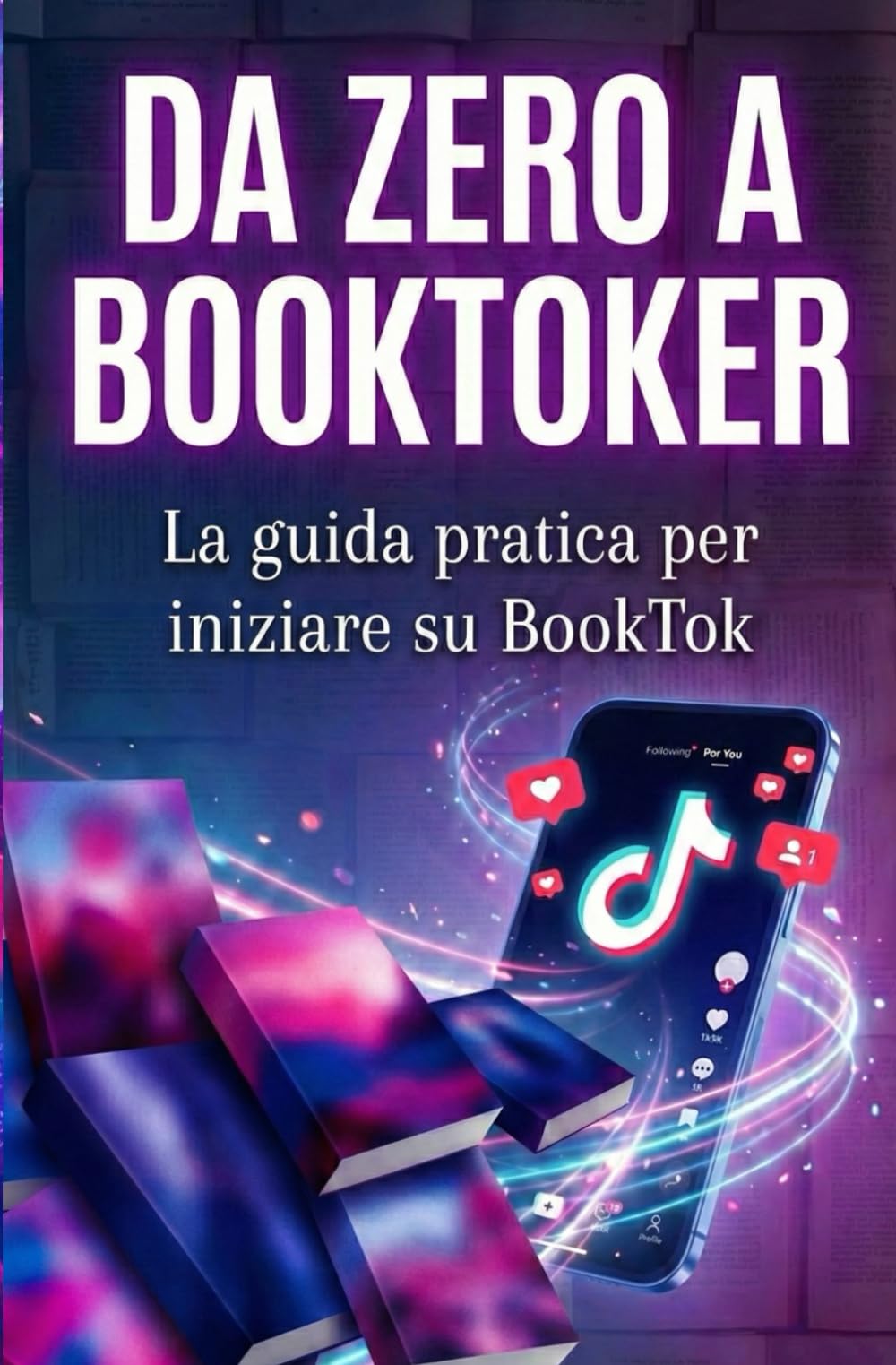 Da Zero a BookToker: Guida pratica per iniziare su BookTok, creare contenuti efficaci e costruire una community di lettori su TikTok